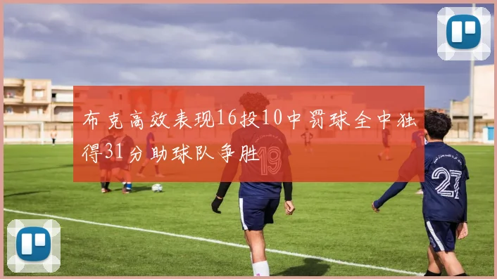 布克高效表现16投10中罚球全中独得31分助球队争胜