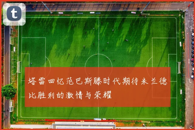 塔雷回忆范巴斯滕时代期待米兰德比胜利的激情与荣耀