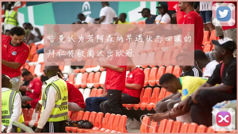 哈曼认为若阿森纳早遇状态回暖的拜仁将被淘汰出欧冠