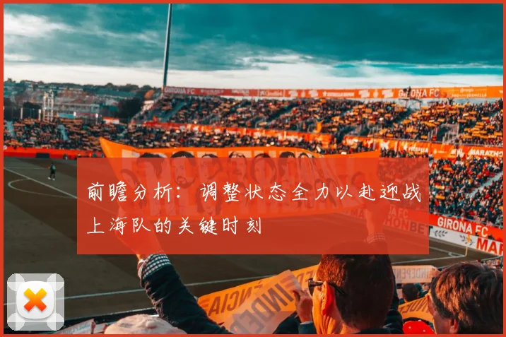 前瞻分析：调整状态全力以赴迎战上海队的关键时刻