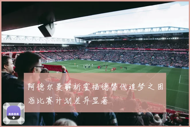 阿德尔曼解析霍福德替代追梦之困惑比赛计划差异显著