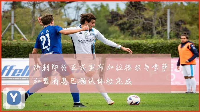 热刺即将正式宣布加拉格尔与索萨加盟消息已确认体检完成