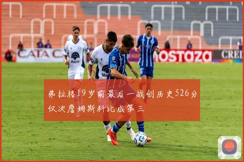 弗拉格19岁前最后一战创历史526分仅次詹姆斯科比成第三