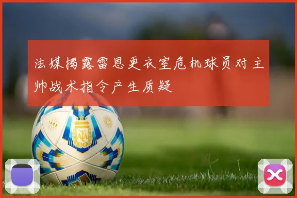 法媒揭露雷恩更衣室危机球员对主帅战术指令产生质疑