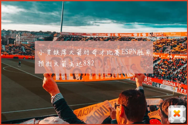 小贾缺席火箭对奇才比赛ESPN胜率预测火箭高达882