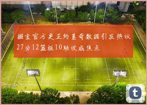 掘金官方更正约基奇数据引发热议27分12篮板10助攻成焦点