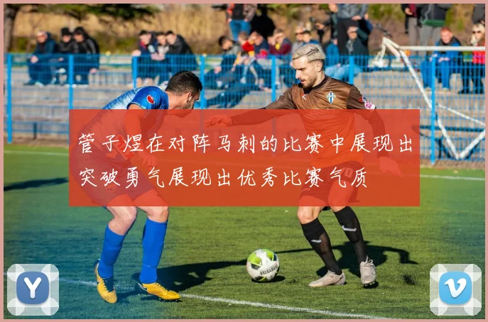 管子煜在对阵马刺的比赛中展现出突破勇气展现出优秀比赛气质