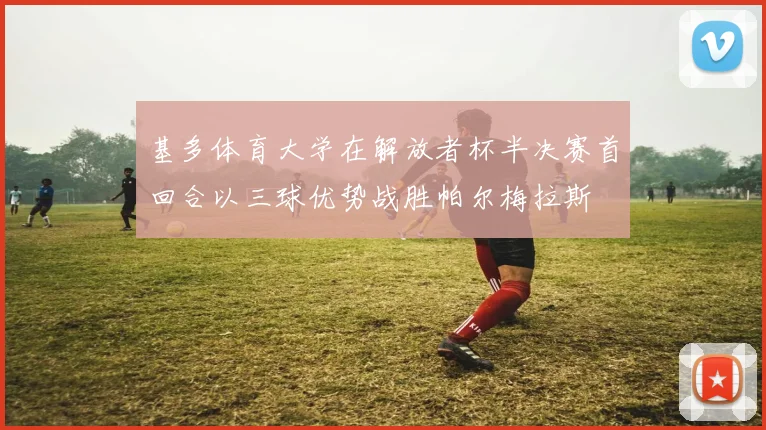 基多体育大学在解放者杯半决赛首回合以三球优势战胜帕尔梅拉斯