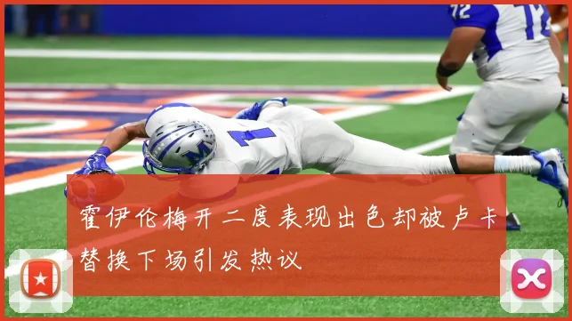 霍伊伦梅开二度表现出色却被卢卡替换下场引发热议