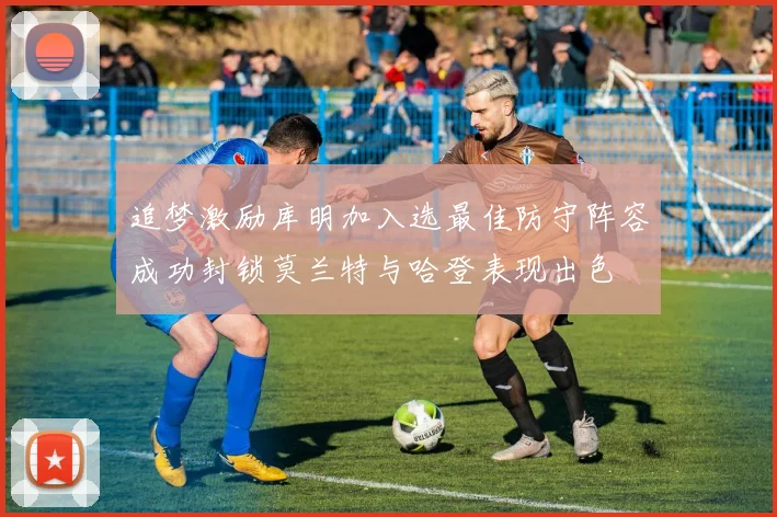 追梦激励库明加入选最佳防守阵容成功封锁莫兰特与哈登表现出色