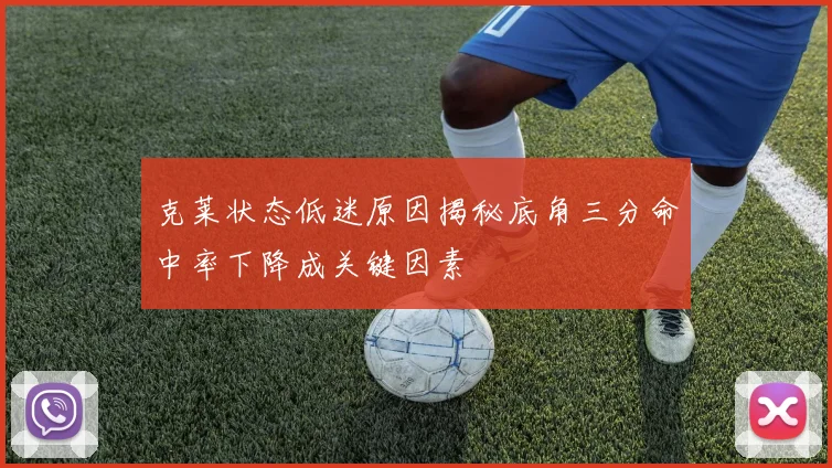 克莱状态低迷原因揭秘底角三分命中率下降成关键因素