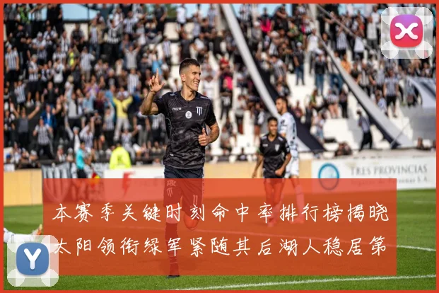 本赛季关键时刻命中率排行榜揭晓太阳领衔绿军紧随其后湖人稳居第五位