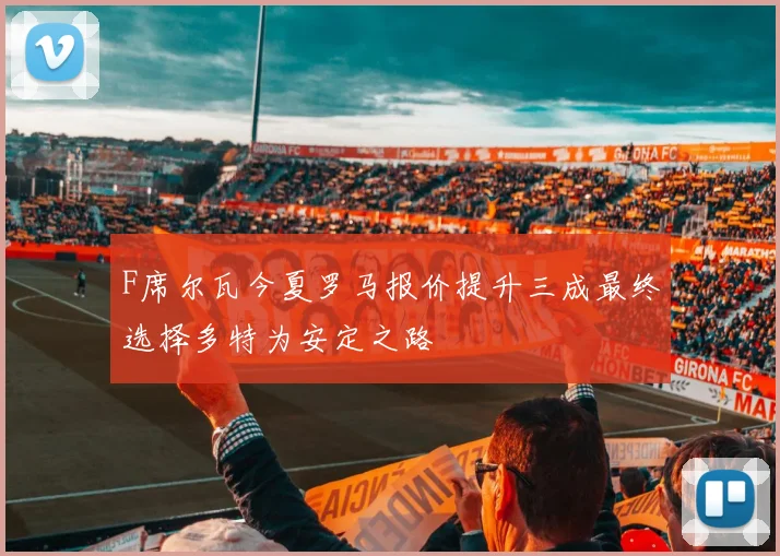 F席尔瓦今夏罗马报价提升三成最终选择多特为安定之路
