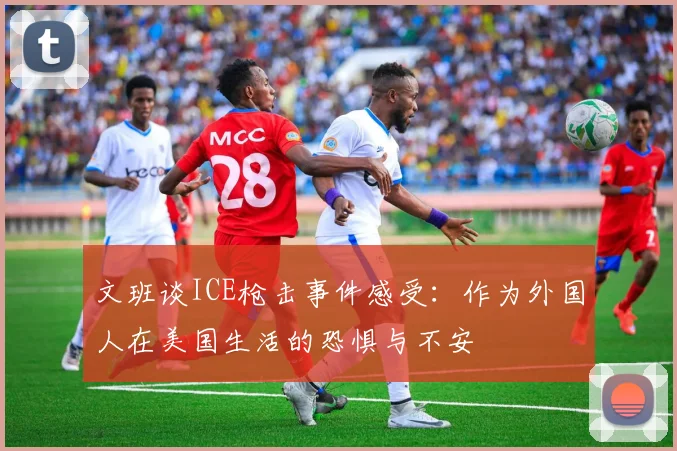 文班谈ICE枪击事件感受：作为外国人在美国生活的恐惧与不安