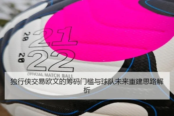 独行侠交易欧文的筹码门槛与球队未来重建思路解析